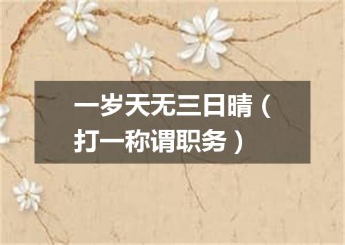 一岁天无三日晴（打一称谓职务）