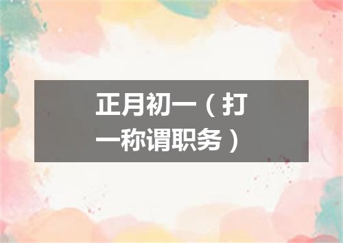 正月初一（打一称谓职务）