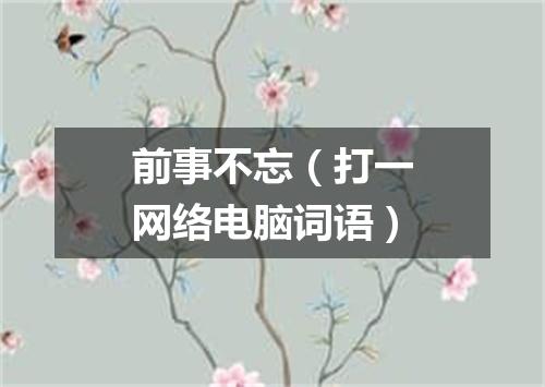 前事不忘（打一网络电脑词语）