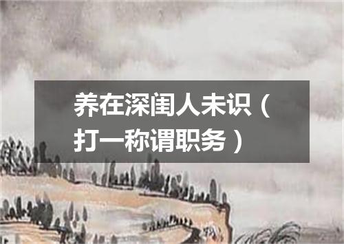 养在深闺人未识（打一称谓职务）