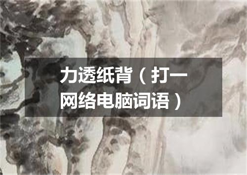 力透纸背（打一网络电脑词语）