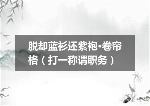 脱却蓝衫还紫袍·卷帘格（打一称谓职务）