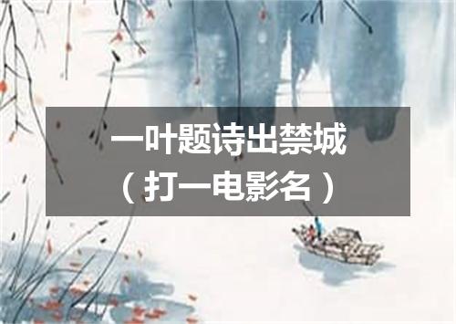 一叶题诗出禁城（打一电影名）