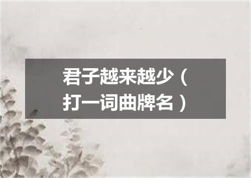 君子越来越少（打一词曲牌名）