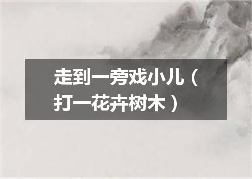 走到一旁戏小儿（打一花卉树木）