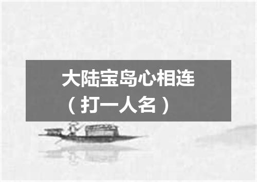 大陆宝岛心相连（打一人名）
