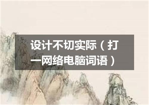 设计不切实际（打一网络电脑词语）