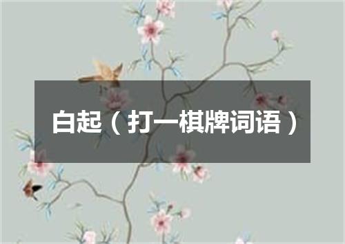白起（打一棋牌词语）