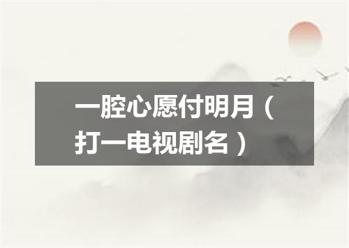 一腔心愿付明月（打一电视剧名）