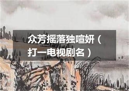 众芳摇落独喧妍（打一电视剧名）