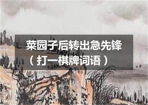 菜园子后转出急先锋（打一棋牌词语）