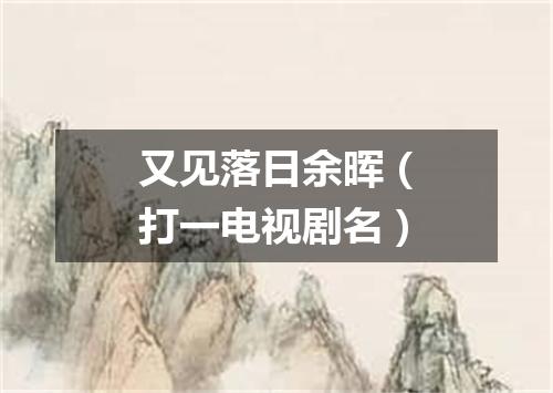 又见落日余晖（打一电视剧名）