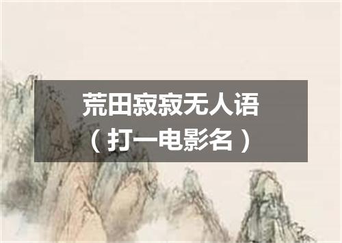 荒田寂寂无人语（打一电影名）