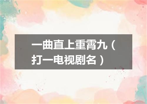 一曲直上重霄九（打一电视剧名）