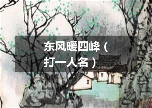 东风暖四峰（打一人名）