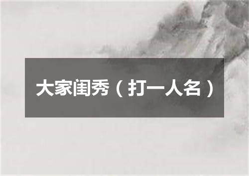 大家闺秀（打一人名）