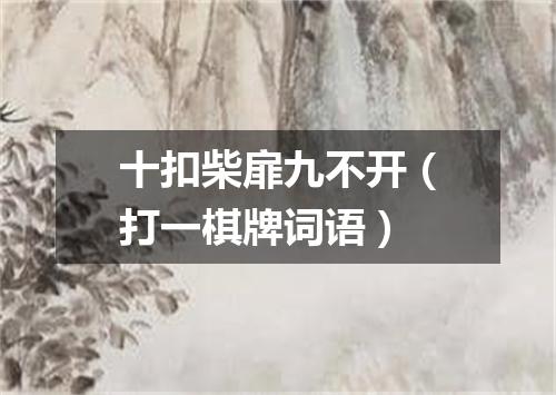 十扣柴扉九不开（打一棋牌词语）