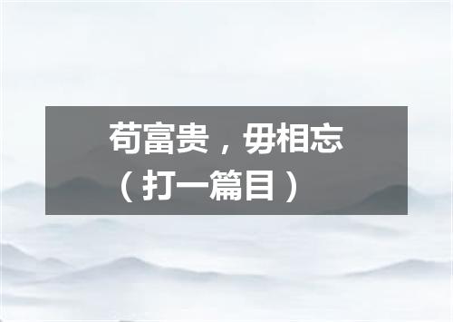 苟富贵，毋相忘（打一篇目）