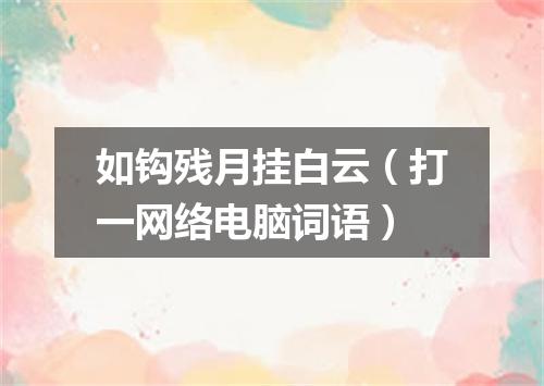 如钩残月挂白云（打一网络电脑词语）