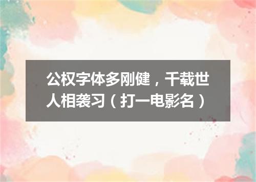 公权字体多刚健，千载世人相袭习（打一电影名）