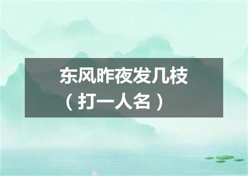 东风昨夜发几枝（打一人名）
