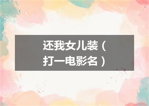 还我女儿装（打一电影名）