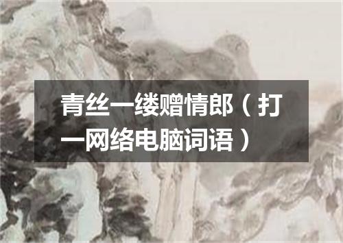 青丝一缕赠情郎（打一网络电脑词语）