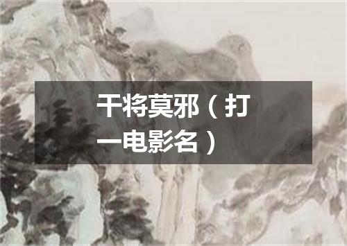 干将莫邪（打一电影名）