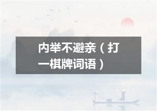 内举不避亲（打一棋牌词语）