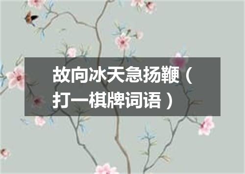 故向冰天急扬鞭（打一棋牌词语）