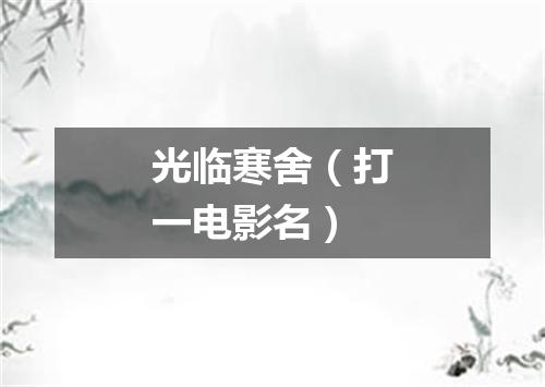 光临寒舍（打一电影名）
