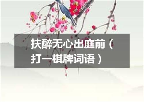 扶醉无心出庭前（打一棋牌词语）