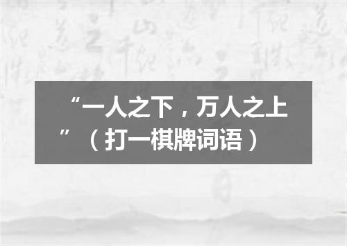 “一人之下，万人之上”（打一棋牌词语）