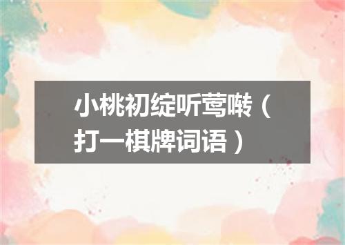 小桃初绽听莺啭（打一棋牌词语）