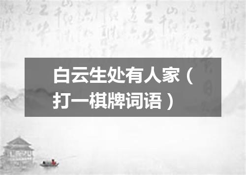 白云生处有人家（打一棋牌词语）