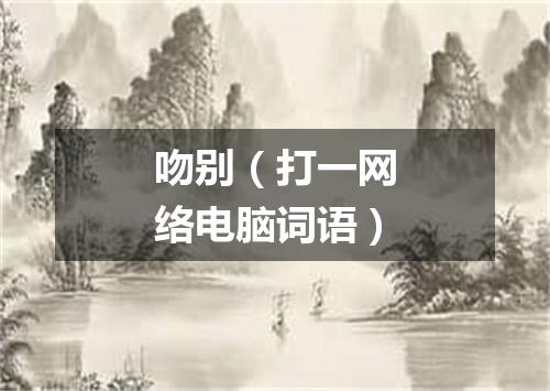 吻别（打一网络电脑词语）