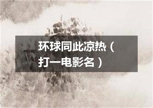 环球同此凉热（打一电影名）