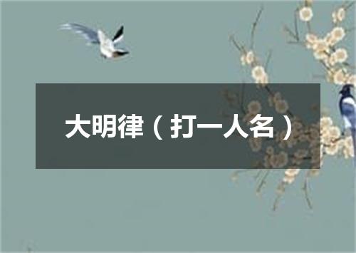 大明律（打一人名）