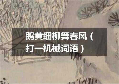 鹅黄细柳舞春风（打一机械词语）