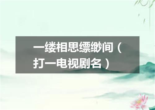 一缕相思缥缈间（打一电视剧名）