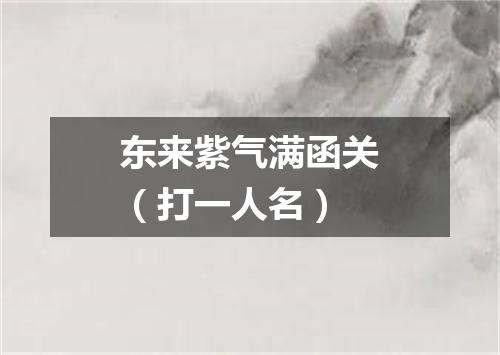 东来紫气满函关（打一人名）