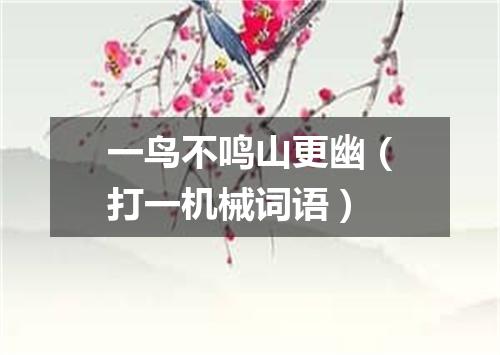 一鸟不鸣山更幽（打一机械词语）