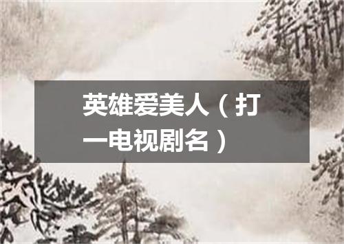 英雄爱美人（打一电视剧名）