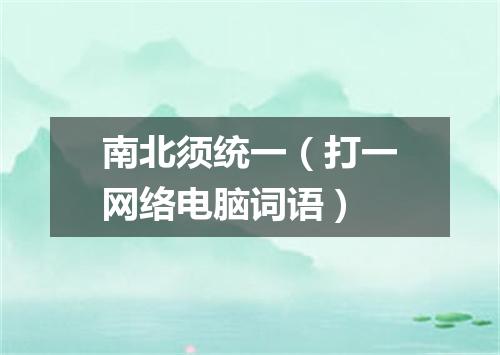 南北须统一（打一网络电脑词语）