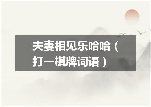 夫妻相见乐哈哈（打一棋牌词语）