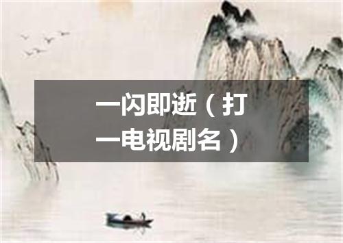 一闪即逝（打一电视剧名）