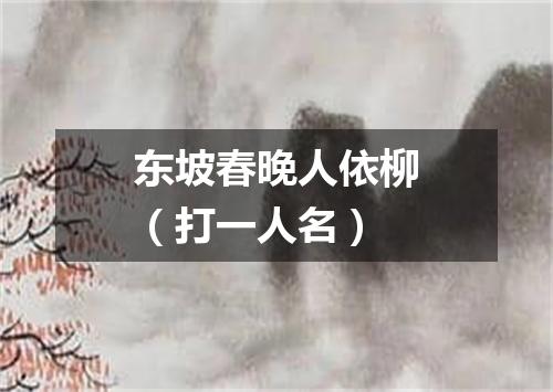 东坡春晚人依柳（打一人名）