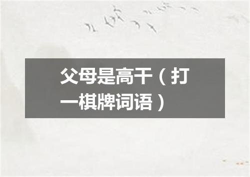 父母是高干（打一棋牌词语）