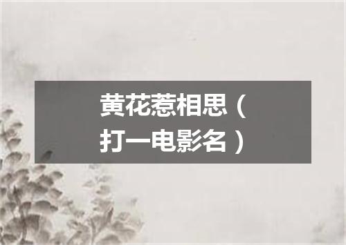 黄花惹相思（打一电影名）