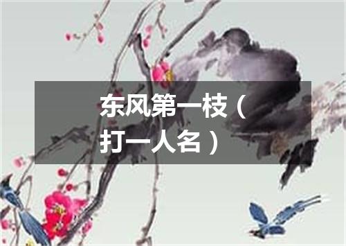东风第一枝（打一人名）